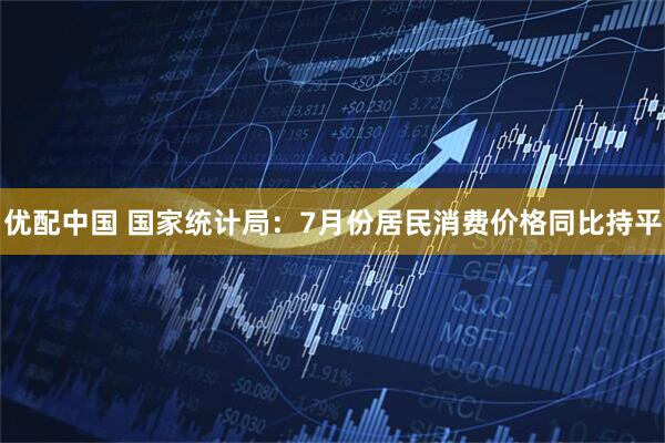 优配中国 国家统计局:7月份居民消费价格同比持平
