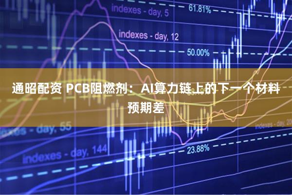 通昭配资 PCB阻燃剂：AI算力链上的下一个材料预期差