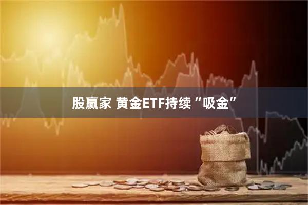 股赢家 黄金ETF持续“吸金”